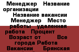 Менеджер › Название организации ­ NL International › Название вакансии ­ Менеджер › Место работы ­ удаленная работа › Процент ­ 980 › Возраст от ­ 18 - Все города Работа » Вакансии   . Брянская обл.,Сельцо г.